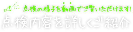 点検の様子を動画でご覧いただけます!/点検内容を詳しくご紹介